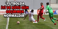 “FUTBOLDA İYİ VE KÖTÜ GÜN GEÇİRMEK NORMALDİR”