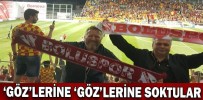 ‘GÖZ’LERİNE ‘GÖZ’LERİNE SOKTULAR