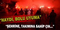 HAYDİ BOLU UYUMA ŞEHRİNE, TAKIMINA SAHİP ÇIK..