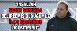 “İNŞALLAH SEZON SONUNDA BELİRLEMİŞ OLDUĞUMUZ İLK 6 İÇERİSİNDE LİGİ BİTİRİRİZ”