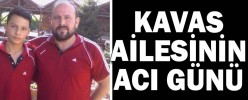 KAVAS AİLESİNİN ACI GÜNÜ