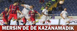 MERSİN’DE DE KAZANAMADIK