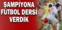 ŞAMPİYONA FUTBOL DERSİ VERDİK