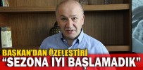 “SEZONA İYİ BAŞLAMADIK”