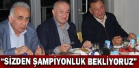 “SİZDEN ŞAMPİYONLUK BEKLİYORUZ”