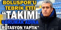 “TAKIMI KORUMAK ADINA ROTASYON YAPTIK”