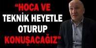 “TEKNİK HEYETLE OTURUP KONUŞACAĞIZ”