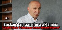 “1 hafta içinde 3 futbolcuyu kampa katmak istiyoruz”