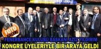 AZİZ YILDIRIM KONGRE ÜYELERİYLE BİR ARAYA GELDİ