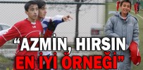 “AZMİN, HIRSIN EN İYİ ÖRNEĞİ”