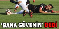 ‘BANA GÜVENİN’ DEDİ