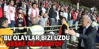 “BU OLAYLAR BİZİ ÜZDÜ, KEŞKE OLMASAYDI”