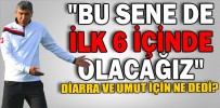 "BU SENE DE İLK 6 İÇİNDE OLACAĞIZ"