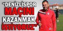 “DENİZLİSPOR MAÇINI KAZANMAK İSTİYORUZ”