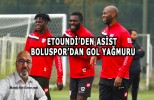 ETOUNDİ'DEN ASİST BOLUSPOR'DAN GOL YAĞMURU