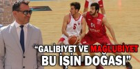 “GALİBİYET VE MAĞLUBİYET BU İŞİN DOĞASI”