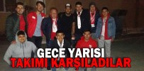 GECE YARISI TAKIMI KARŞILADILAR