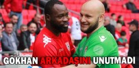 GÖKHAN ARKADAŞINI UNUTMADI