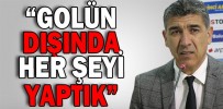“GOLÜN DIŞINDA HER ŞEYİ YAPTIK”