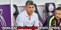 “İNANILMAZ BİR MÜCADELE ORTAYA KOYDUK”
