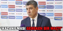 “KAZANILMASI GEREKEN BİR MAÇTI”