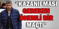 “KAZANILMASI GEREKEN ÖNEMLİ BİR MAÇTI”