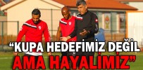 “KUPA HEDEFİMİZ DEĞİL AMA HAYALİMİZ”
