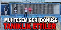 MUHTEŞEM GERİ DÖNÜŞE TANIKLIK ETTİLER