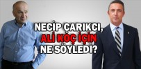 NECİP ÇARIKCI, ALİ KOÇ İÇİN NE SÖYLEDİ?