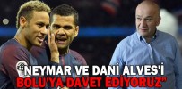 “NEYMAR VE DANİ ALVES'İ BOLU'YA DAVET EDİYORUZ”