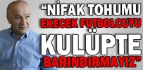 “NİFAK TOHUMU EKECEK FUTBOLCUYU KULÜPTE BARINDIRMAYIZ”