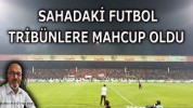 SAHADAKİ FUTBOL TRİBÜNLERE MAHCUP OLDU