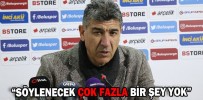 “SÖYLENECEK ÇOK FAZLA BİR ŞEY YOK”
