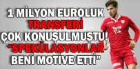 “SPEKÜLASYONLAR BENİ MOTİVE ETTİ”