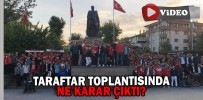 TARAFTAR TOPLANTISINDA NE KARAR ÇIKTI?