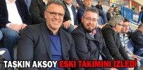 TAŞKIN AKSOY ESKİ TAKIMINI İZLEDİ