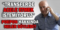 “TRANSFERDE ÇOK ACELE ETMEK İSTEMİYORUZ”