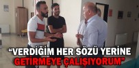 “VERDİĞİM HER SÖZÜ YERİNE GETİRMEYE ÇALIŞIYORUM”