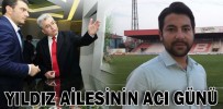 YILDIZ AİLESİNİN ACI GÜNÜ