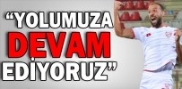 “YOLUMUZA DEVAM EDİYORUZ”