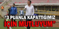 “3 PUANLA KAPATTIĞIMIZ İÇİN MUTLUYUM”
