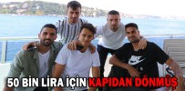 50 BİN LİRA İÇİN KAPIDAN DÖNMÜŞ