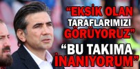 “BU TAKIMA ÇOK İNANIYORUM”
