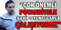 “ÇOK ÖNEMLİ POTANSİYELE SAHİP OYUNCULARLA ÇALIŞIYORUZ”