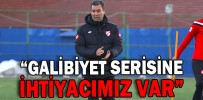 “GALİBİYET SERİSİNE İHTİYACIMIZ VAR”