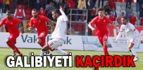 GALİBİYETİ KAÇIRDIK