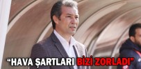 “HAVA ŞARTLARI BİZİ ZORLADI”