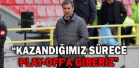 “KAZANDIĞIMIZ SÜRECE PLAY-OFF'A GİRERİZ”