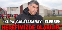 “KUPA, GALATASARAY'I ELERSEK HEDEFİMİZDE OLABİLİR”