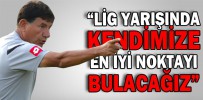“LİG YARIŞINDA KENDİMİZE EN İYİ NOKTAYI BULACAĞIZ”